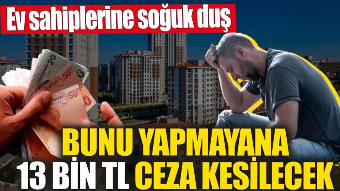 Ev sahiplerine soğuk duş! Bunu yapmayana 13 bin TL ceza kesilecek