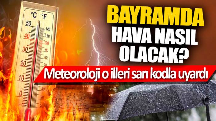 Bayramda hava nasıl olacak? Meteoroloji o bölgeleri sarı kodla uyardı