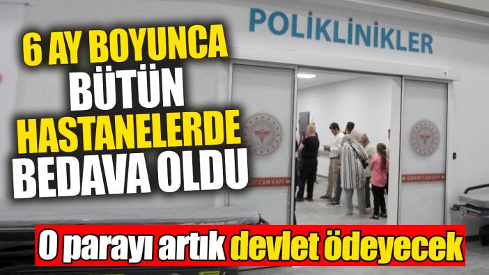 6 ay boyunca tüm hastanelerde bedava oldu: O parayı artık devlet ödeyecek
