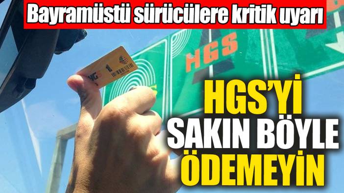 HGS’yi sakın böyle ödemeyin: Bayramüstü sürücülere kritik uyarı