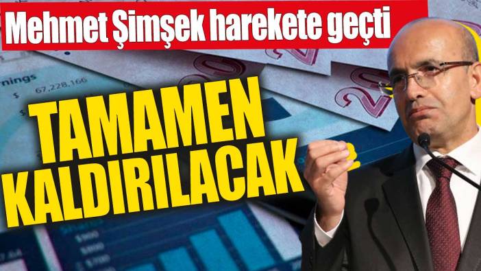 Mehmet Şimşek harekete geçti! Tamamen kaldırılacak