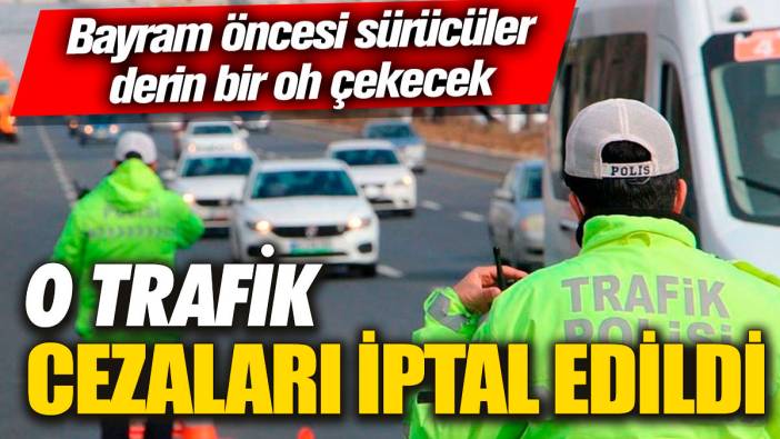Bayram öncesi sürücüler derin bir oh çekecek: O trafik cezaları iptal edildi
