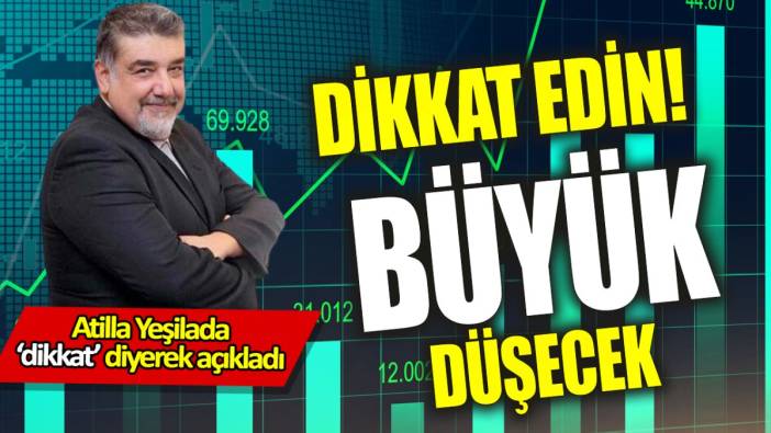 Atilla Yeşilada: Dikkat edin! Büyük düşecek