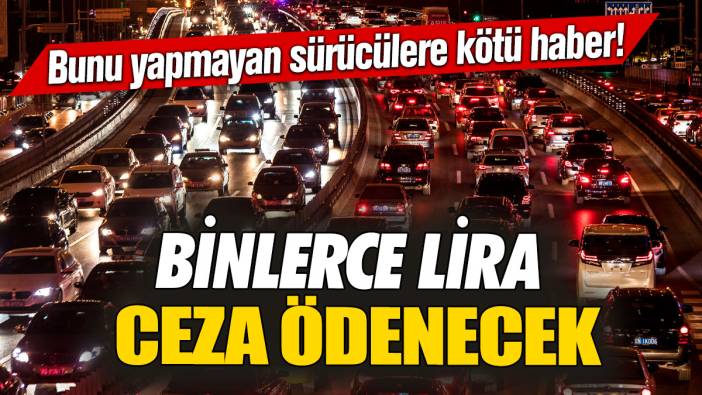 Bunu yapmayan sürücülere kötü haber!  Binlerce lira ceza ödenecek