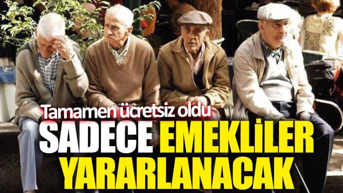 Sadece emekliler yararlanacak! Tamamen ücretsiz oldu
