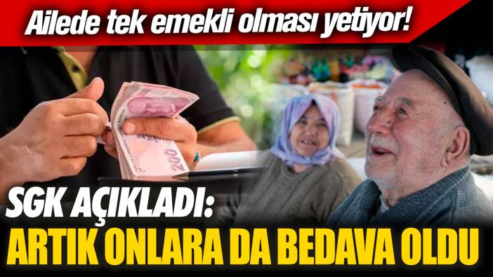 Ailede tek emekli olması yetiyor! SGK açıkladı: Artık onlara da bedava oldu