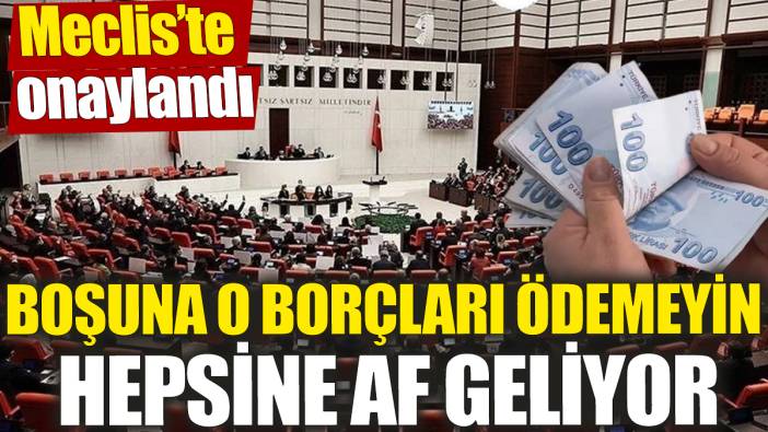 Meclis’te onaylandı! Boşuna o borçları ödemeyin ‘Hepsine af geliyor