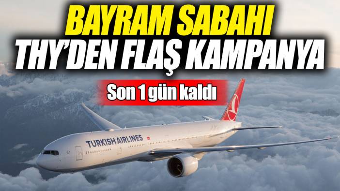 Bayram sabahı THY’den flaş kampanya! Son 1 gün kaldı