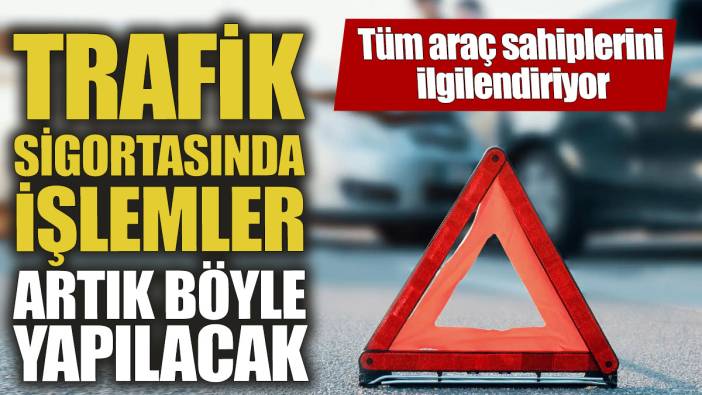 Trafik sigortasında işlemler artık böyle yapılacak! Tüm araç sahiplerini ilgilendiriyor