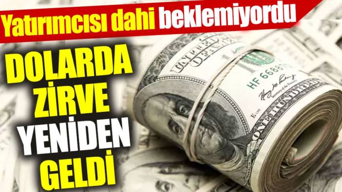 Dolarda zirve yeniden geldi: Yatırımcısı dahi beklemiyordu
