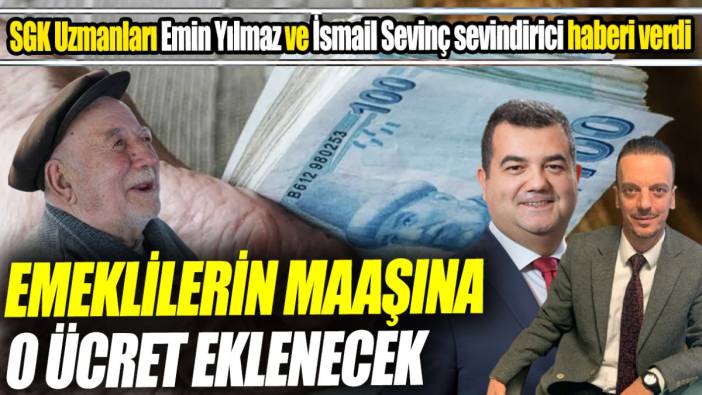 SGK Uzmanları Emin Yılmaz ve İsmail Sevinç sevindirici haberi verdi ‘Emeklilerin maaşına o ücret eklenecek'