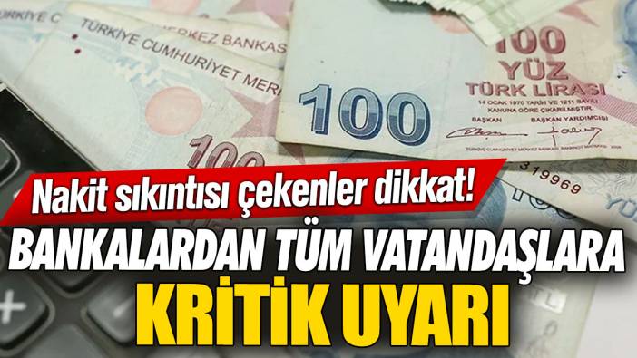 Nakit sıkıntısı çekenler dikkat! Bankalardan tüm vatandaşlara kritik uyarı