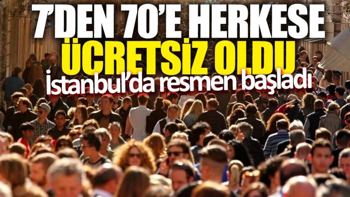 7’den 70’e herkese ücretsiz oldu! İstanbul’da resmen başladı
