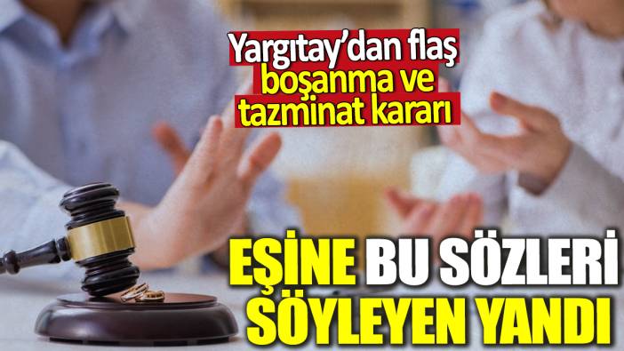 Yargıtay'dan flaş boşanma ve tazminat kararı! Eşine bu sözleri söyleyen yandı