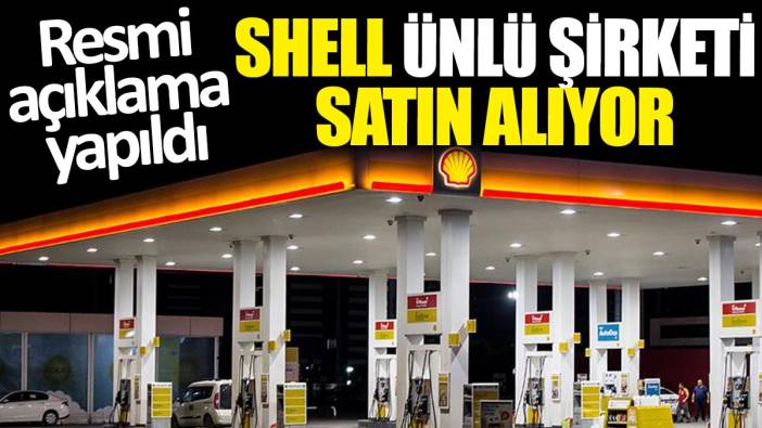 Shell ünlü şirketi satın alıyor: Resmi açıklama yapıldı