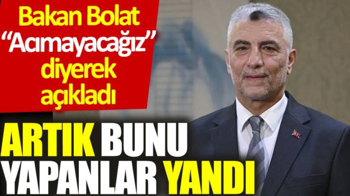 Bakan Bolat, “Acımayacağız” diyerek açıkladı. Artık bunu yapanlar yandı