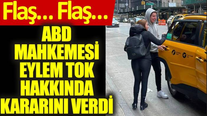 Flaş… Flaş…  ABD mahkemesi Eylem Tok hakkında kararını verdi