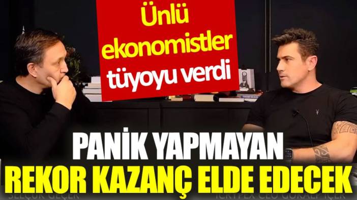 Ünlü ekonomistler tüyoyu verdi: Panik yapmayan rekor kazanç elde edecek