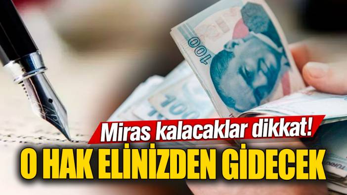 Miras kalacaklar dikkat! O hak elinizden gidecek