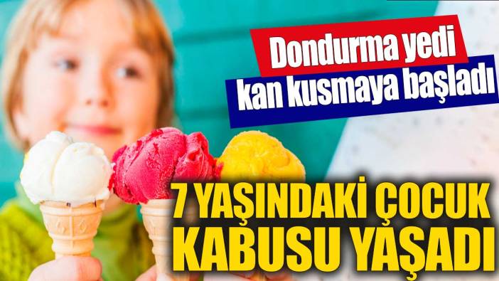 7 yaşındaki çocuk kabusu yaşadı! Dondurma yedi kan kusmaya başladı