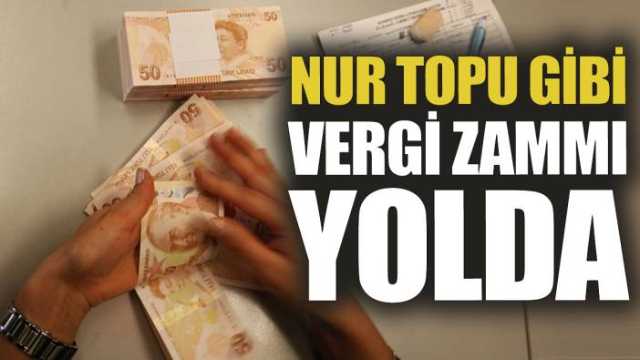 Nur topu gibi vergi zammı yolda
