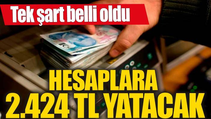 Hesaplara 2.424 TL yatacak! Tek şart belli oldu