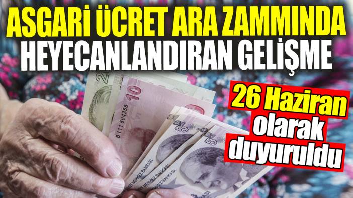 Asgari ücret ara zammında heyecanlandıran gelişme: 26 Haziran olarak duyuruldu