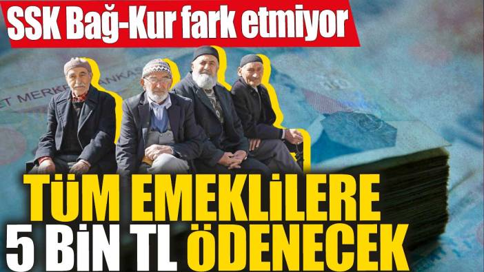 Tüm emeklilere 5 bin TL ödenecek! SSK, Bağ-Kur fark etmiyor' Meclis'te kabul edildi