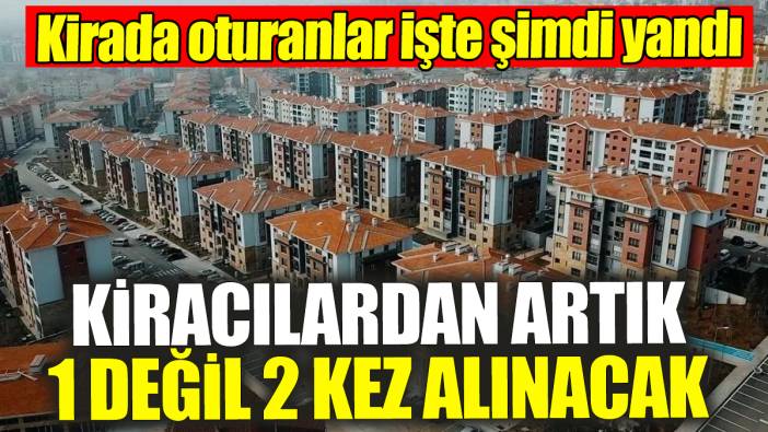 Kiracılardan artık 1 değil 2 kez alınacak: Kirada oturanlar işte şimdi yandı