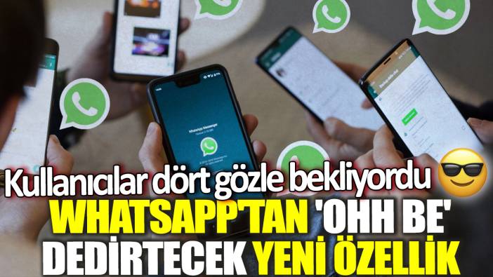 WhatsApp'tan 'Ohh be' dedirtecek yeni özellik! Kullanıcılar dört gözle bekliyordu