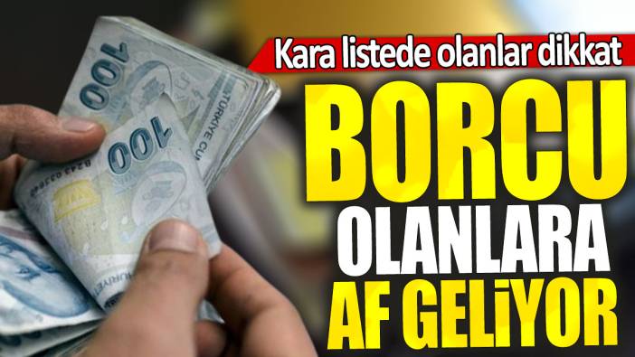 Kara listede olanlar dikkat: Borcu olanlara af geliyor