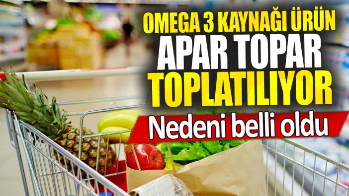 Omega 3 kaynağı ürün apar topar toplatılıyor: Nedeni belli oldu