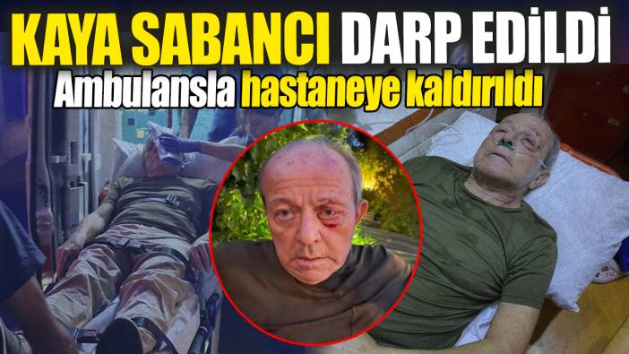 Kaya Sabancı darp edildi! Hastaneye kaldırıldı