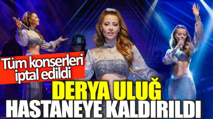 Derya Uluğ hastaneye kaldırıldı! Tüm konserleri iptal edildi