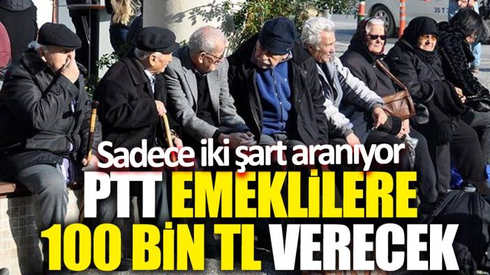 PTT emeklilere 100 bin TL verecek! Sadece iki şart aranıyor
