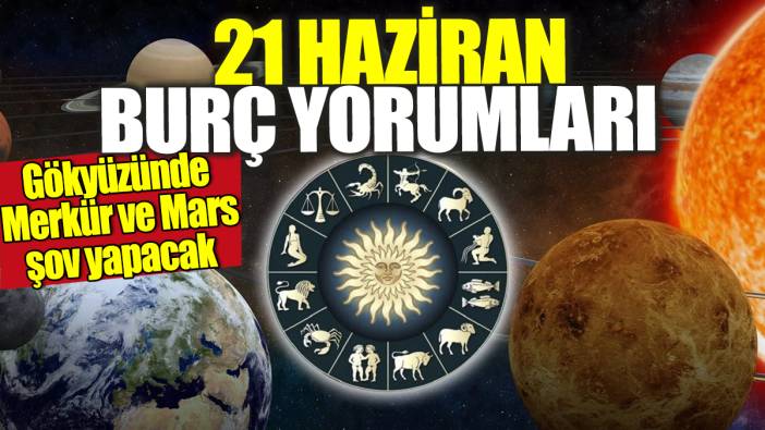 21 Haziran burç yorumları! Gökyüzünde Merkür ve Mars şov yapacak