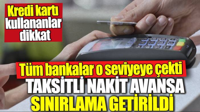 Kredi kartı kullananlar dikkat! Taksitli nakit avansa sınırlama getirildi