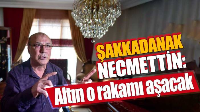 Şakkadanak Necmettin Batırel: Altın o rakamı aşacak