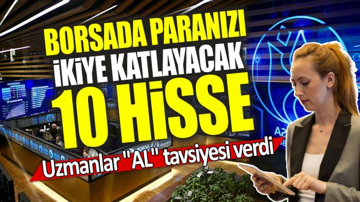 Uzmanlar "AL" tavsiyesi verdi: Borsada paranızı ikiye katlayacak 10 hisse