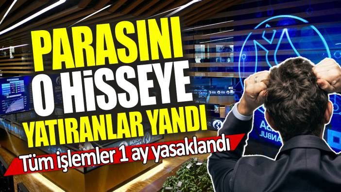 Parasını o hisseye yatıranlar yandı: Tüm işlemler 1 ay yasaklandı