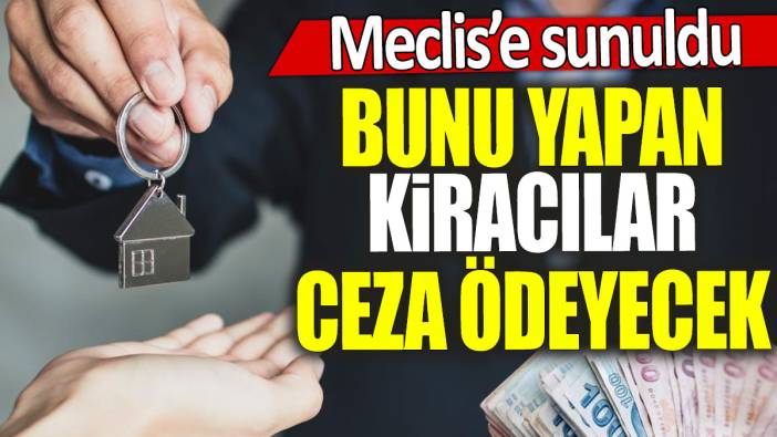 Meclis'e sunuldu: Bunu yapan kiracılar ceza ödeyecek