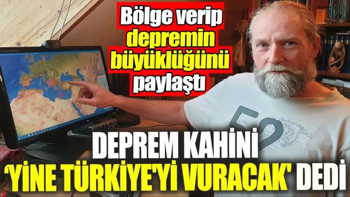Deprem Kahini 'Yine Türkiye'yi vuracak' dedi. Bölge verip depremin büyüklüğünü paylaştı