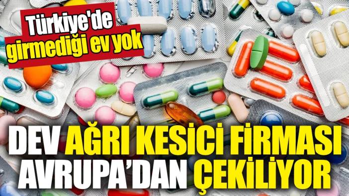 Dev ağrı kesici firması Avrupa'dan çekiliyor: Türkiye'de girmediği ev yok