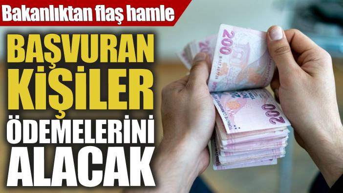 Bakanlıktan flaş hamle! Başvuran kişiler ödemelerini alacak