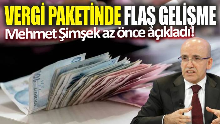 Mehmet Şimşek az önce açıkladı! Vergi paketinde flaş gelişme