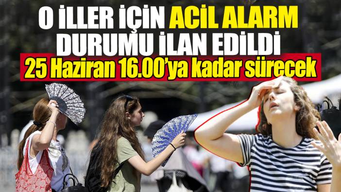 O iller için acil alarm! 25 Haziran 16.00'a kadar sürecek