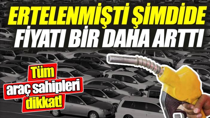 Tüm araç sahipleri dikkat! 'Ertelenmişti şimdide fiyatı bir daha arttı'