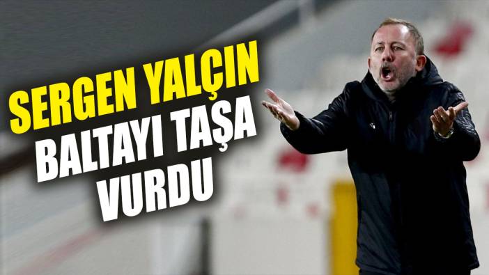 Sergen Yalçın baltayı taşa vurdu