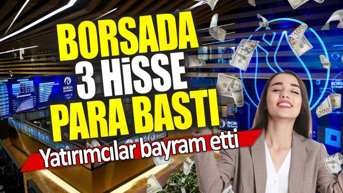 Borsada 3 hisse para bastı: Yatırımcılar bayram etti