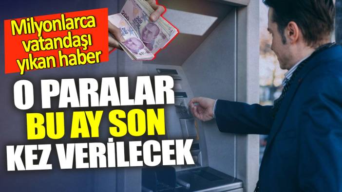 O paralar bu ay son kez verilecek! Milyonlarca vatandaşı yıkan haber